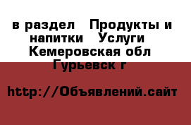  в раздел : Продукты и напитки » Услуги . Кемеровская обл.,Гурьевск г.